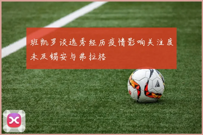 班凯罗谈选秀经历疫情影响关注度未及锡安与弗拉格